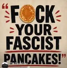 Fuck your fascist pancakes